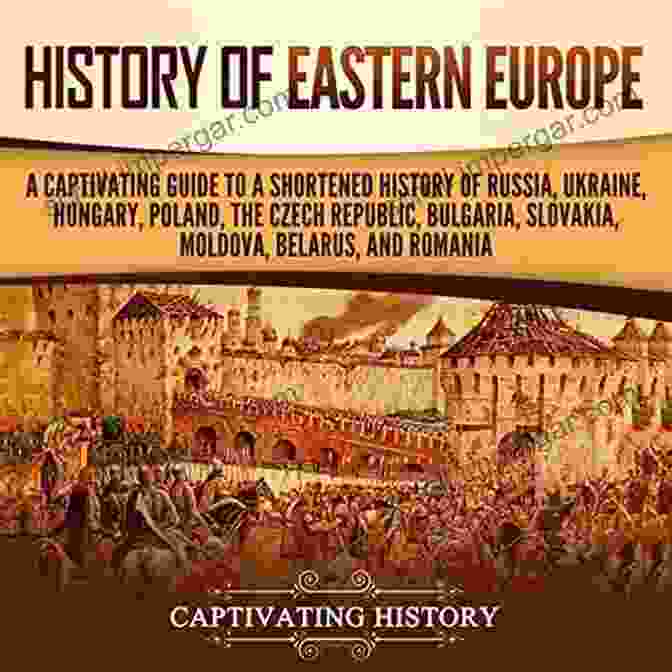 A Shortened History Of Russia, Ukraine, Hungary, And Poland History Of Eastern Europe: A Captivating Guide To A Shortened History Of Russia Ukraine Hungary Poland The Czech Republic Bulgaria Slovakia Moldova Belarus And Romania