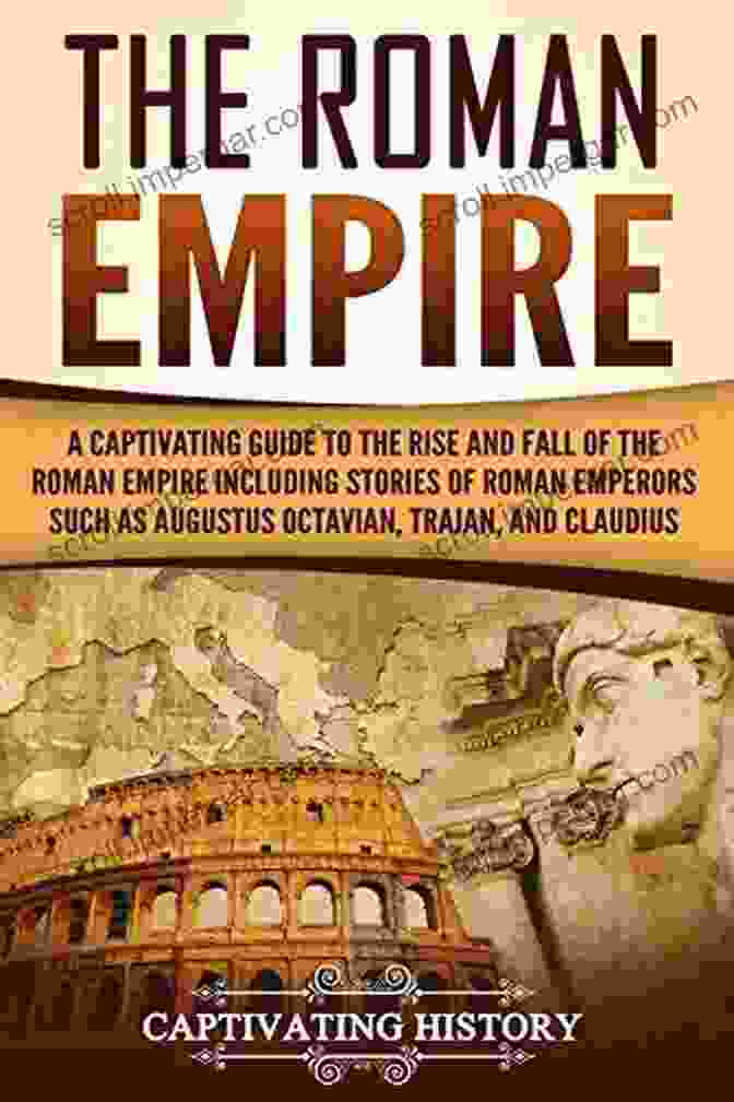 Book Cover Of Captivating Guide To The Rise And Fall Of The Roman Empire The Roman Empire: A Captivating Guide To The Rise And Fall Of The Roman Empire Including Stories Of Roman Emperors Such As Augustus Octavian Trajan And Claudius (Captivating History)