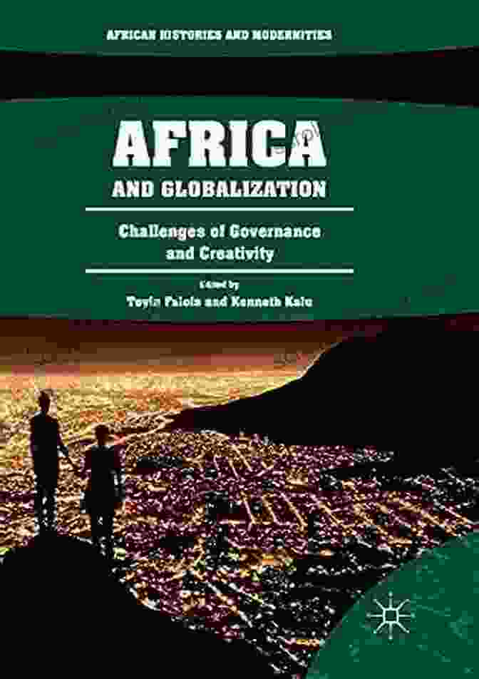 Creativity In Modern African Governance Africa And Globalization: Challenges Of Governance And Creativity (African Histories And Modernities)