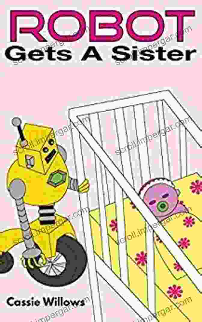 Funny Sibling Moment Children S Book: Robot Gets A Sister: A About Imagination Play Kids Fantasy Siblings Family Humorous Bedtime Story (Robot Buddies 4)