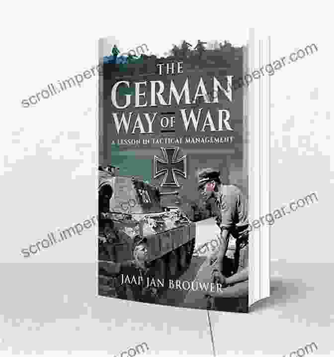 The German Way Of War: Unraveling The Secrets Of Military Success The German Way Of War: A Lesson In Tactical Management