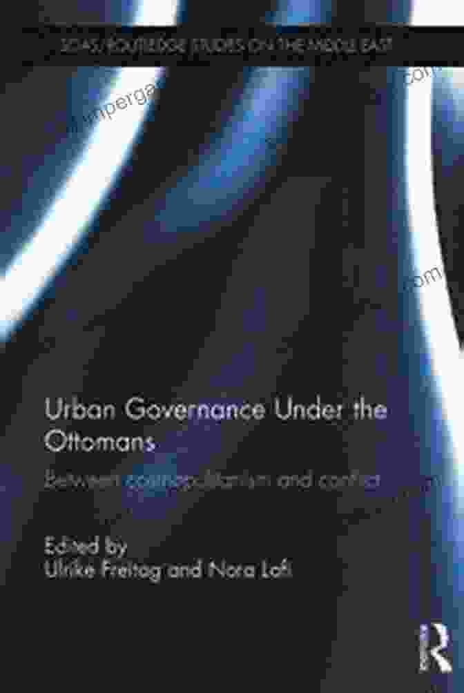 Urban Governance Under The Ottomans Book Cover Urban Governance Under The Ottomans: Between Cosmopolitanism And Conflict (SOAS/Routledge Studies On The Middle East)