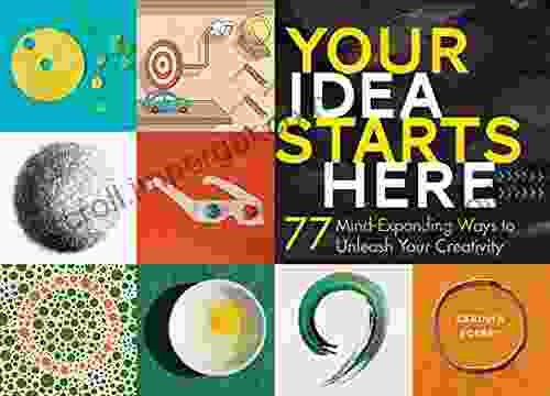 Your Idea Starts Here: 77 Mind Expanding Ways To Unleash Your Creativity