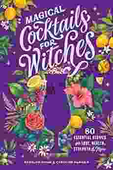 Magical Cocktails For Witches: 80 Essential Recipes For Love Health Strength And More