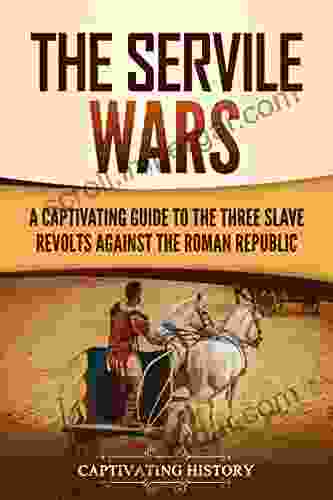 The Servile Wars: A Captivating Guide To The Three Slave Revolts Against The Roman Republic