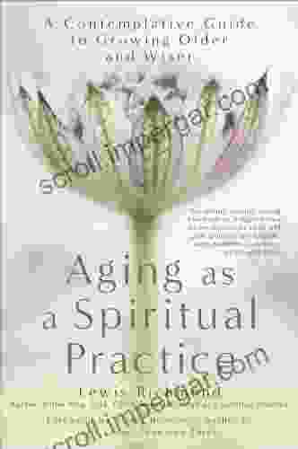 Aging As A Spiritual Practice: A Contemplative Guide To Growing Older And Wiser