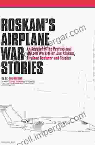 Roskam S Airplane War Stories: An Account Of The Professional Life And Work Of Dr Jan Roskam Airplane Designer And Teacher