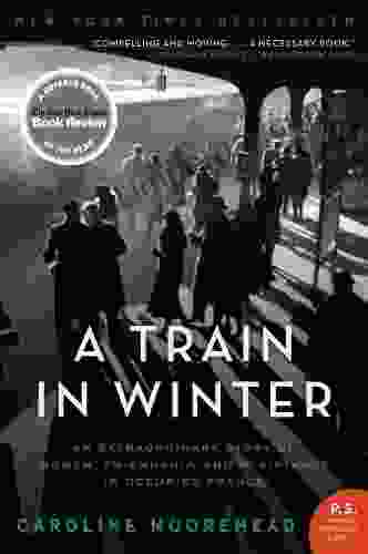 A Train In Winter: An Extraordinary Story Of Women Friendship And Resistance In Occupied France (The Resistance Quartet 1)