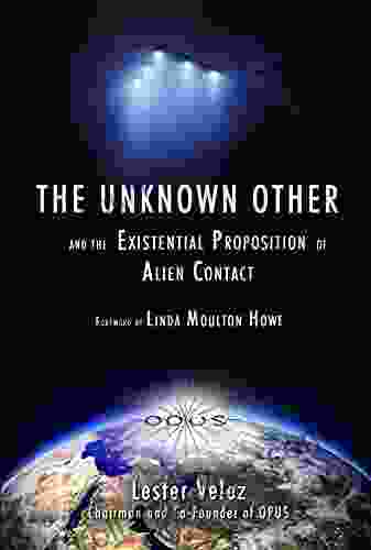 The Unknown Other: And The Existential Proposition Of Alien Contact