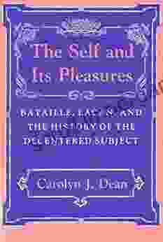 The Self And Its Pleasures: Bataille Lacan And The History Of The Decentered Subject