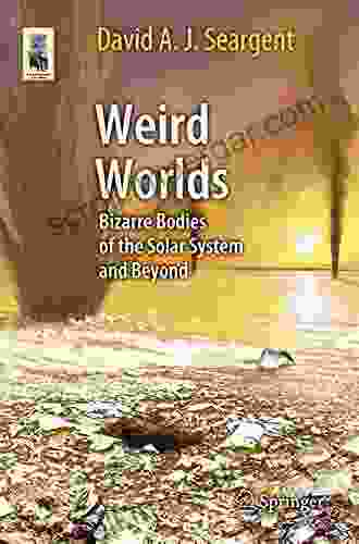 Weird Worlds: Bizarre Bodies Of The Solar System And Beyond (Astronomers Universe)