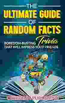 The Ultimate Guide Of Random Facts: Boredom Busting Trivia That Will Impress Your Friends