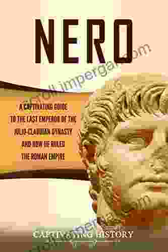 Nero: A Captivating Guide To The Last Emperor Of The Julio Claudian Dynasty And How He Ruled The Roman Empire (Captivating History)