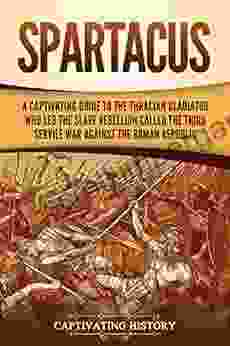 Spartacus: A Captivating Guide To The Thracian Gladiator Who Led The Slave Rebellion Called The Third Servile War Against The Roman Republic (Captivating History)