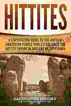 Hittites: A Captivating Guide To The Ancient Anatolian People Who Established The Hittite Empire In Ancient Mesopotamia (Captivating History)