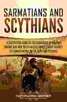 Sarmatians And Scythians: A Captivating Guide To The Barbarians Of Iranian Origins And How These Ancient Tribes Fought Against The Roman Empire Goths Huns And Persians (Captivating History)