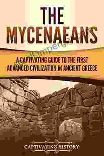 The Mycenaeans: A Captivating Guide To The First Advanced Civilization In Ancient Greece (Ancient Greek History)