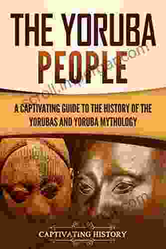 The Yoruba People: A Captivating Guide To The History Of The Yorubas And Yoruba Mythology (Western Africa)