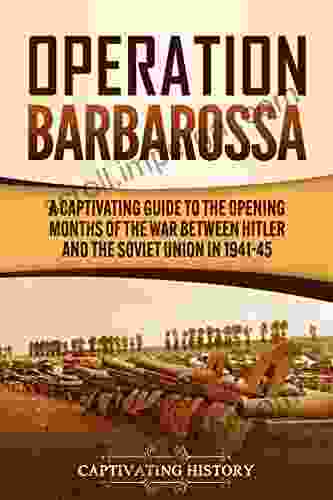 Operation Barbarossa: A Captivating Guide To The Opening Months Of The War Between Hitler And The Soviet Union In 1941 45 (The Second World War)