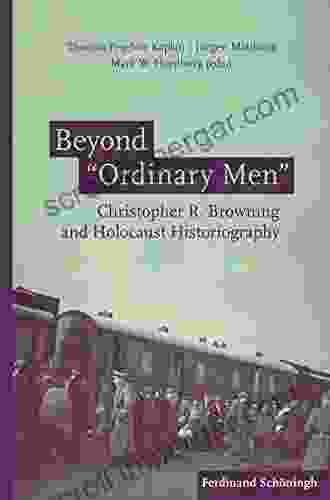 Beyond Ordinary Men : Christopher R Browning And Holocaust Historiography