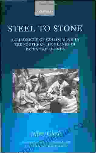 Steel To Stone: A Chronicle Of Colonialism In The Southern Highlands Of Papua New Guinea (Oxford Studies In Social And Cultural Anthropology)