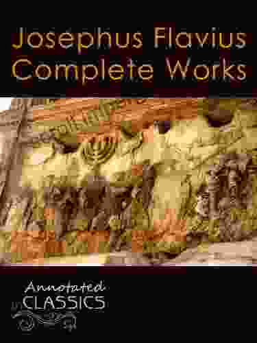 Josephus Flavius: Complete Works And Historical Background (Annotated And Illustrated) (Annotated Classics)