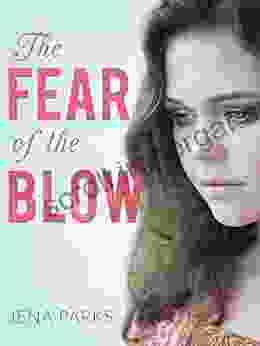 The Fear Of The Blow: A Young Woman S Gut Wrenching True Story Of Child Abuse Domestic Violence Alcoholism And Redemption