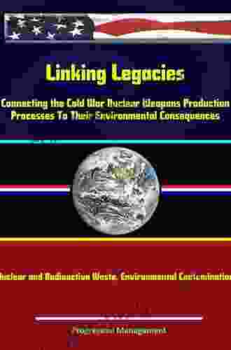 Linking Legacies: Connecting The Cold War Nuclear Weapons Production Processes To Their Environmental Consequences