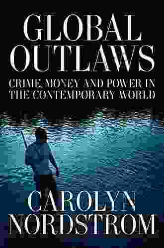 Global Outlaws: Crime Money And Power In The Contemporary World (California In Public Anthropology 16)