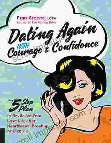 Dating Again with Courage and Confidence: The Five Step Plan to Revitalize Your Love Life after Heartbreak Breakup or Divorce