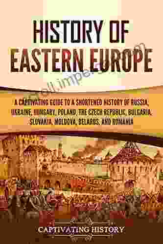 History of Eastern Europe: A Captivating Guide to a Shortened History of Russia Ukraine Hungary Poland the Czech Republic Bulgaria Slovakia Moldova Belarus and Romania