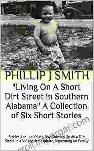 Living On A Short Dirt Street In Southern Alabama A Collection Of Six Short Stories: Stories About A Young Boy Growing Up On A Dirt Street In A Village Atmosphere Depending On Family