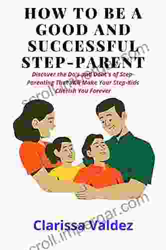 HOW TO BE A GOOD AND SUCCESSFUL STEP PARENT : Discover The Dos And Don Ts Of Step Parenting That Will Make Your Step Kids Cherish You Forever