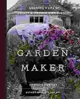 Garden Maker: Growing A Life Of Beauty And Wonder With Flowers