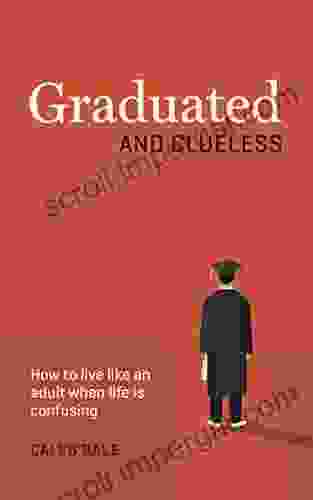 Graduated And Clueless: How To Live Like An Adult When Life Is Confusing