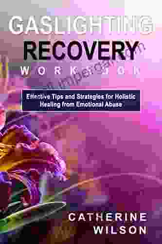 Gaslighting Recovery Workbook: Effective Tips And Strategies For Holistic Healing From Emotional Abuse