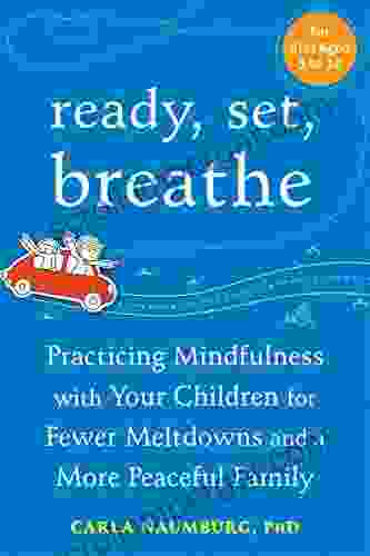 Ready Set Breathe: Practicing Mindfulness With Your Children For Fewer Meltdowns And A More Peaceful Family