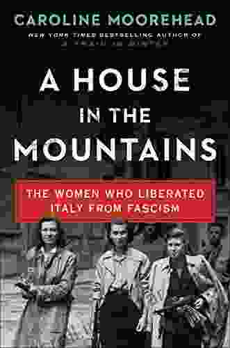 A House In The Mountains: The Women Who Liberated Italy From Fascism (The Resistance Quartet 4)