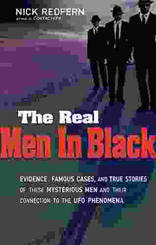 The Real Men In Black: Evidence Famous Cases And True Stories Of These Mysterious Men And Their Connection To UFO Phenomena