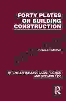 Forty Plates On Building Construction: A Textbook On The Principles And Details Of Modern Construction First Stage (Or Elementary Course) (Mitchell S Building Construction And Drawing 3)