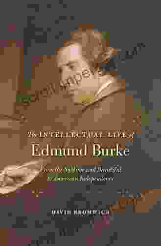 The Intellectual Life Of Edmund Burke: From The Sublime And Beautiful To American Independence