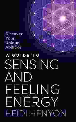 A Guide To Sensing And Feeling Energy: Discover Your Unique Abilities