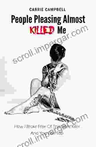 People Pleasing Almost Killed Me: How I Broke Free Of This Silent Killer And You Can Too