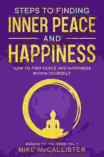 Steps To Finding Inner Peace And Happiness: How To Find Peace And Happiness Within Yourself And Live Life Freely (Buddha On The Inside 1)