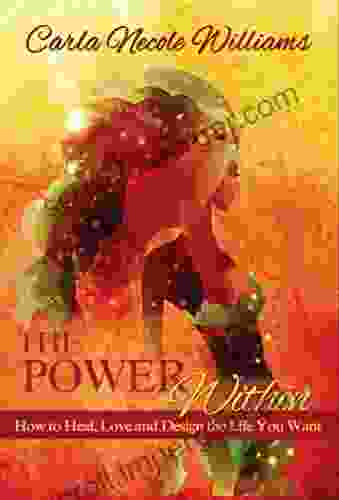 The Power Within: How To Heal Love And Design The Life You Want