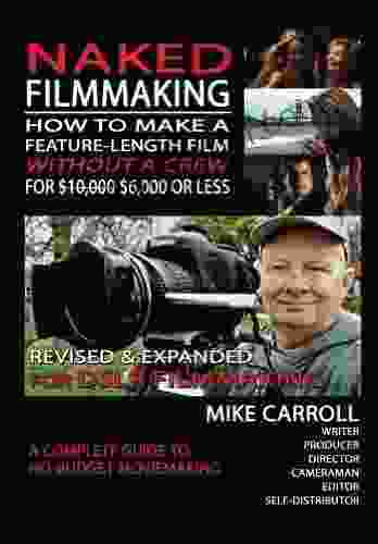 Naked Filmmaking: How To Make A Feature Length Film Without A Crew For $10 000 $6 000 Or Less Revised Expanded For DSLR Filmmakers