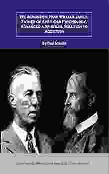 We Agnostics: How William James Father Of American Psychology Advanced A Spiritual Solution To Addiction: How A Venerated Harvard Doctor Inspired The 12 Step Movement