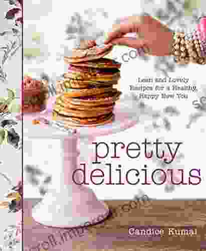 Pretty Delicious: Lean And Lovely Recipes For A Healthy Happy New You: A Cookbook