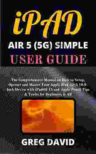 IPAD AIR 5 (5G) SIMPLE USER GUIDE: The Comprehensive Manual On How To Setup Operate And Master Your Apple IPad Air 5 10 9 Inch Device With IPadOS 15 And Pencil Tips Tricks For Beginners All