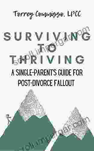 Surviving to Thriving: A Single Parent s Practical Guide to Post Divorce Fallout